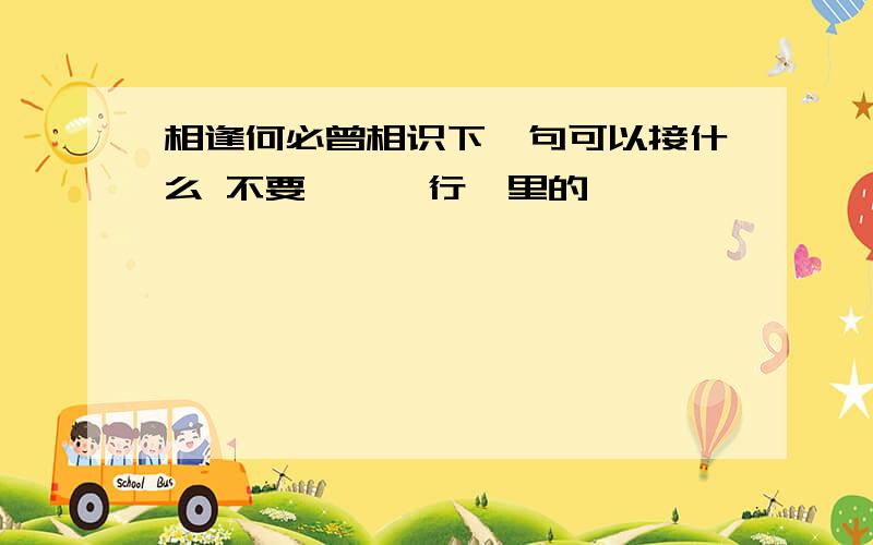 相逢何必曾相识下一句可以接什么 不要《琵琶行》里的