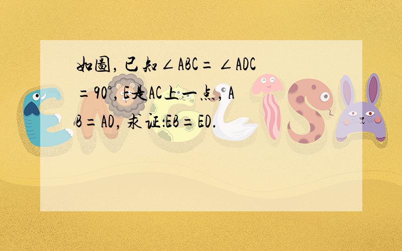 如图，已知∠ABC=∠ADC=90°，E是AC上一点，AB=AD，求证：EB=ED．