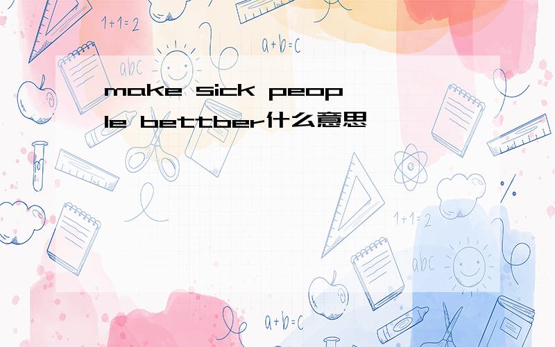 make sick people bettber什么意思