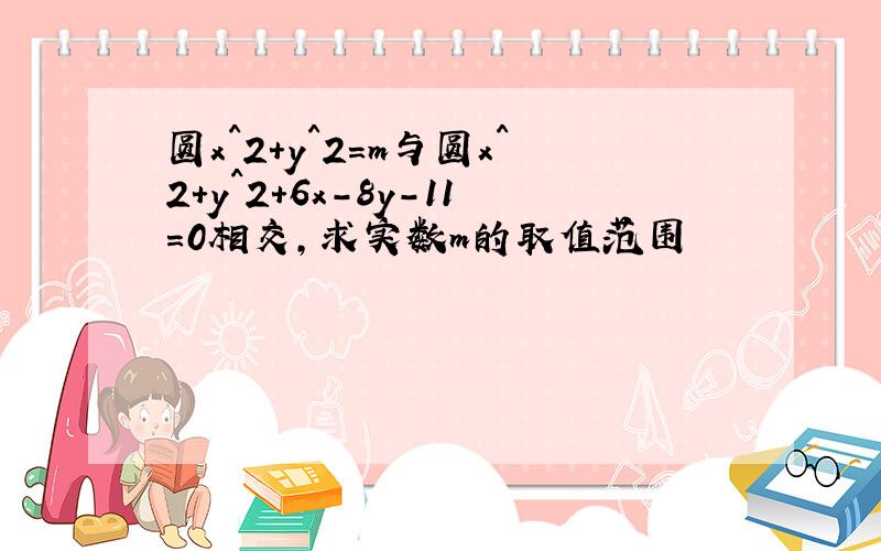 圆x^2+y^2=m与圆x^2+y^2+6x-8y-11=0相交,求实数m的取值范围