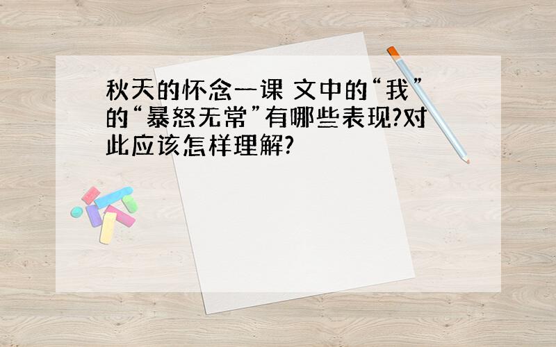 秋天的怀念一课 文中的“我”的“暴怒无常”有哪些表现?对此应该怎样理解?