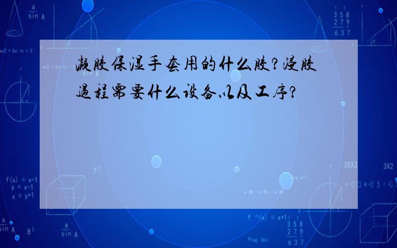 凝胶保湿手套用的什么胶?浸胶过程需要什么设备以及工序?