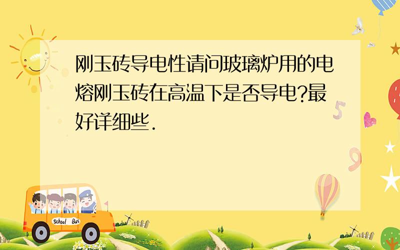 刚玉砖导电性请问玻璃炉用的电熔刚玉砖在高温下是否导电?最好详细些.