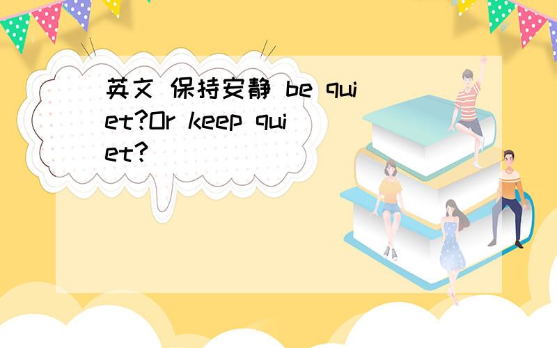 英文 保持安静 be quiet?Or keep quiet?