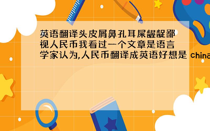 英语翻译头皮屑鼻孔耳屎龌龊鄙视人民币我看过一个文章是语言学家认为,人民币翻译成英语好想是 china yuan