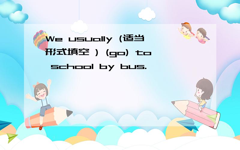 We usually (适当形式填空 ) (go) to school by bus.