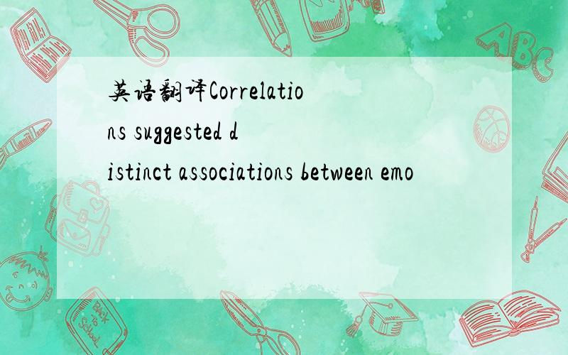 英语翻译Correlations suggested distinct associations between emo