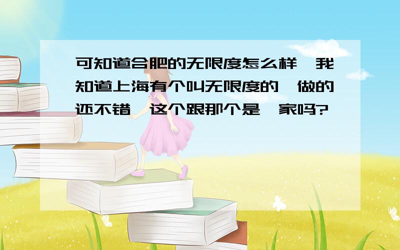 可知道合肥的无限度怎么样,我知道上海有个叫无限度的,做的还不错,这个跟那个是一家吗?