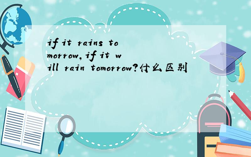 if it rains tomorrow,if it will rain tomorrow?什么区别