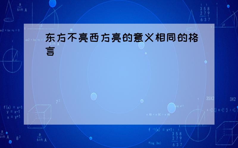 东方不亮西方亮的意义相同的格言