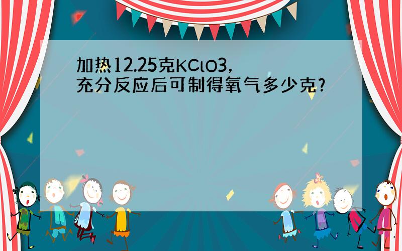 加热12.25克KClO3，充分反应后可制得氧气多少克？