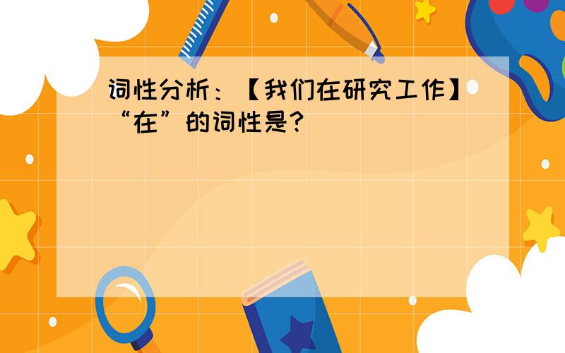 词性分析：【我们在研究工作】“在”的词性是?