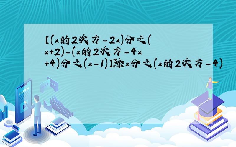 【(x的2次方-2x)分之(x+2)-(x的2次方-4x+4)分之(x-1)】除x分之(x的2次方-4)