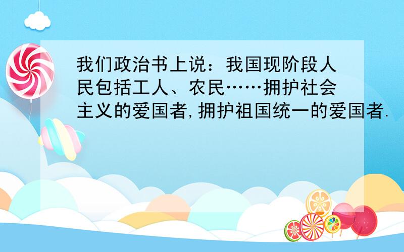 我们政治书上说：我国现阶段人民包括工人、农民……拥护社会主义的爱国者,拥护祖国统一的爱国者.