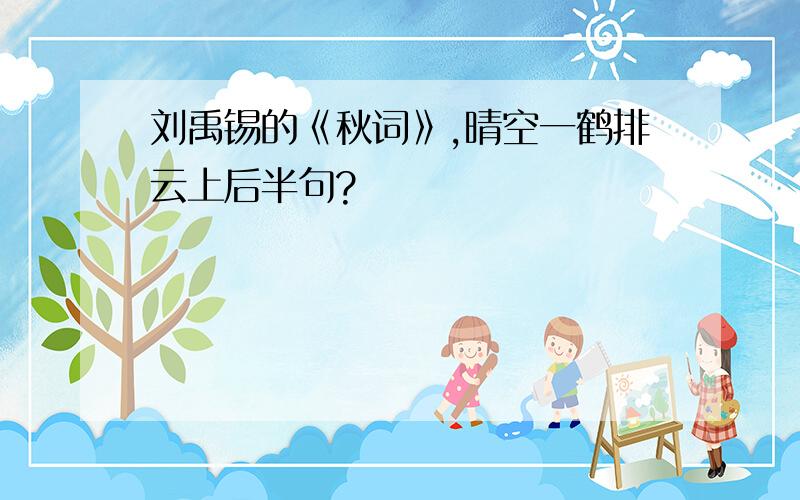 刘禹锡的《秋词》,晴空一鹤排云上后半句?