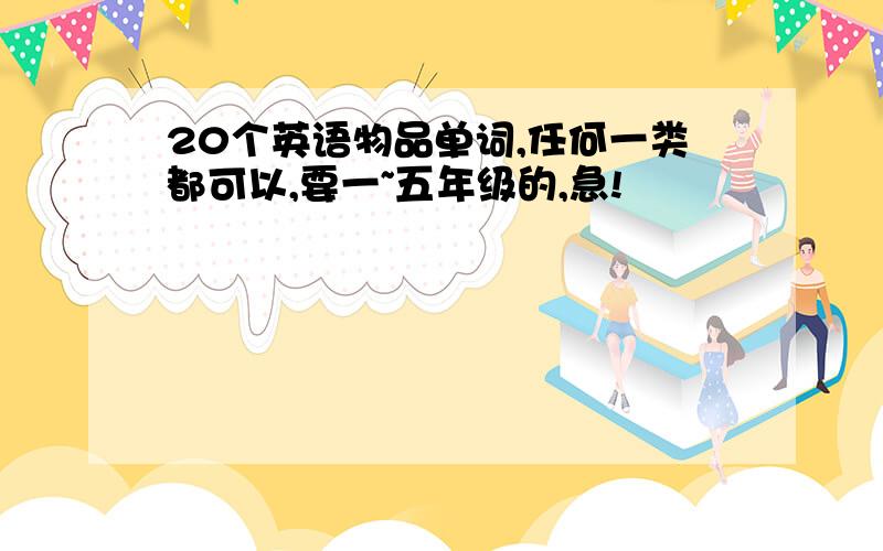 20个英语物品单词,任何一类都可以,要一~五年级的,急!