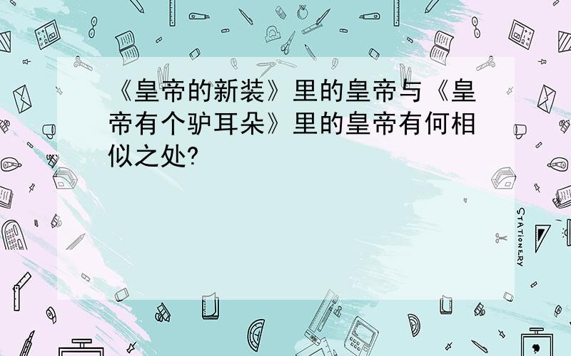 《皇帝的新装》里的皇帝与《皇帝有个驴耳朵》里的皇帝有何相似之处?