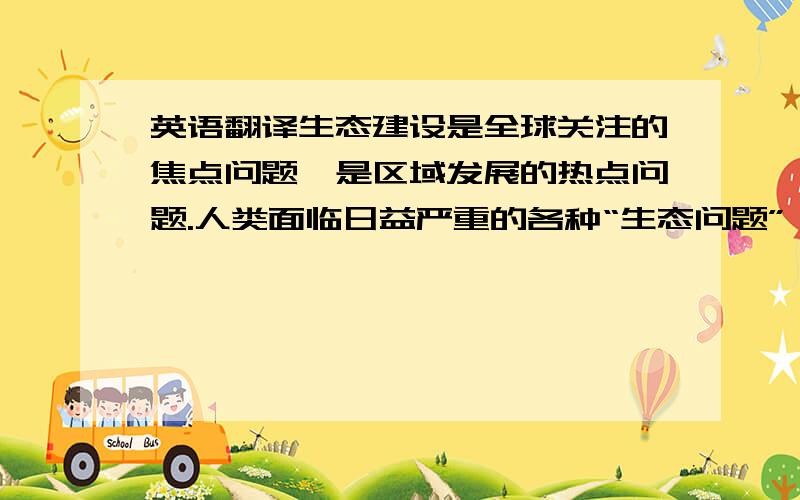 英语翻译生态建设是全球关注的焦点问题,是区域发展的热点问题.人类面临日益严重的各种“生态问题”,因而可持续发展问题成为备