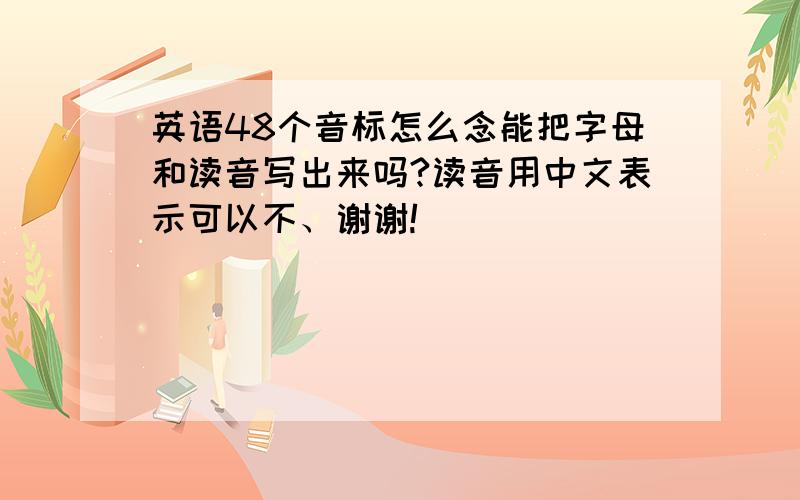 英语48个音标怎么念能把字母和读音写出来吗?读音用中文表示可以不、谢谢!