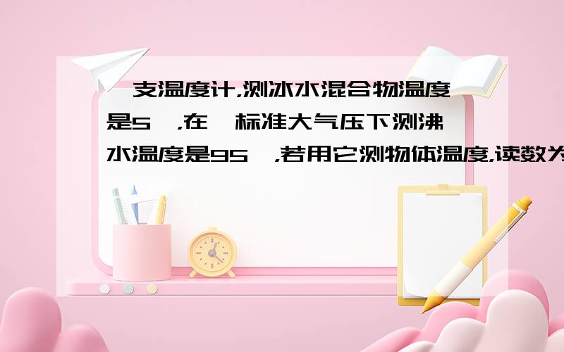 一支温度计，测冰水混合物温度是5℃，在一标准大气压下测沸水温度是95℃，若用它测物体温度，读数为32℃，则该物体实际温度