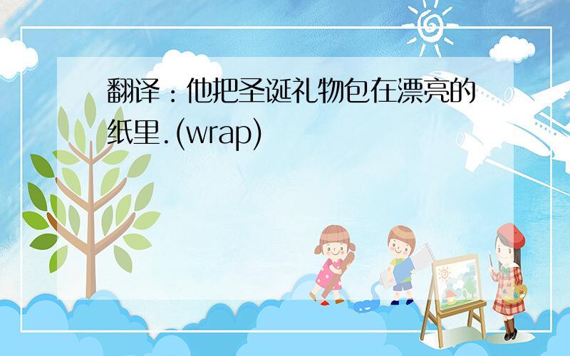 翻译：他把圣诞礼物包在漂亮的纸里.(wrap)