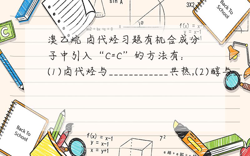 溴乙烷 卤代烃习题有机合成分子中引入“C=C”的方法有：(1)卤代烃与____________共热,(2)醇与_____