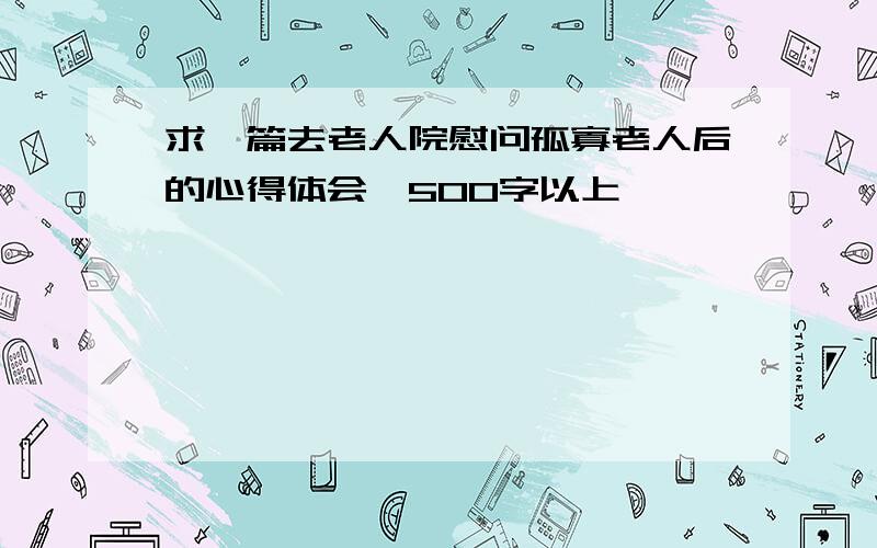 求一篇去老人院慰问孤寡老人后的心得体会,500字以上