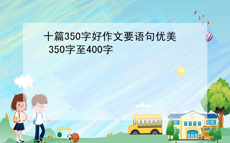 十篇350字好作文要语句优美 350字至400字