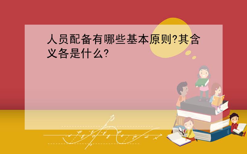 人员配备有哪些基本原则?其含义各是什么?