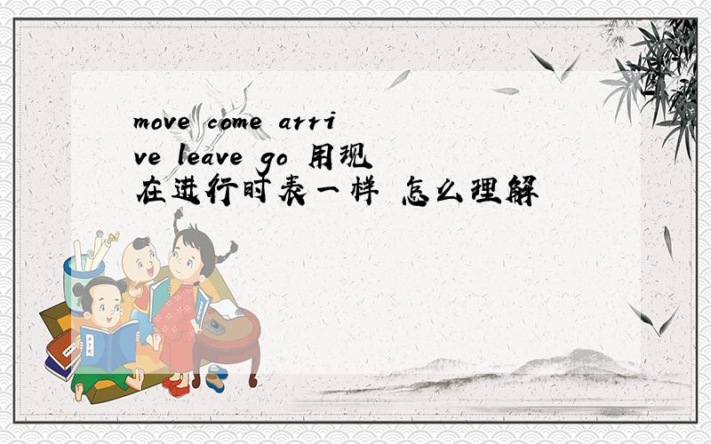 move come arrive leave go 用现在进行时表一样 怎么理解