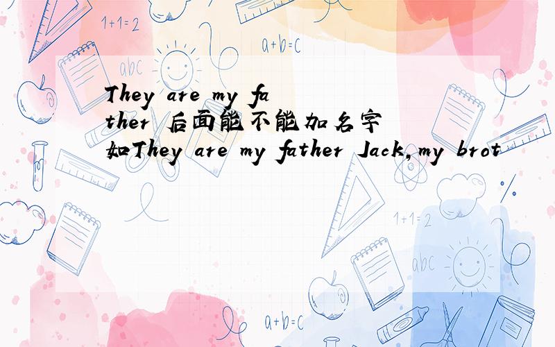 They are my father 后面能不能加名字 如They are my father Jack,my brot