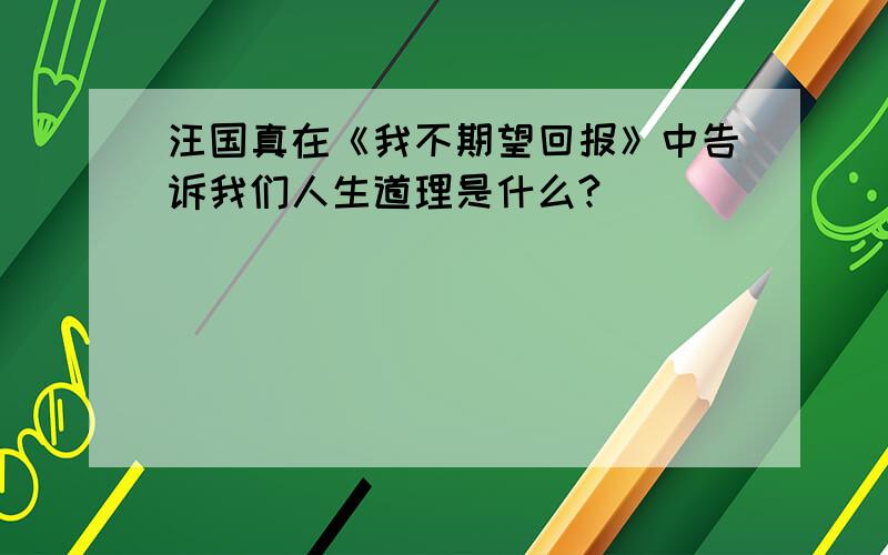 汪国真在《我不期望回报》中告诉我们人生道理是什么?