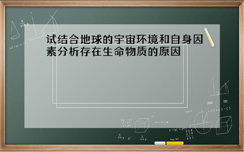 试结合地球的宇宙环境和自身因素分析存在生命物质的原因