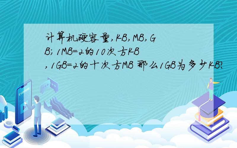 计算机硬容量,KB,MB,GB;1MB=2的10次方KB,1GB=2的十次方MB 那么1GB为多少KB?