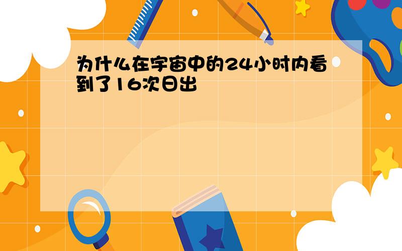 为什么在宇宙中的24小时内看到了16次日出