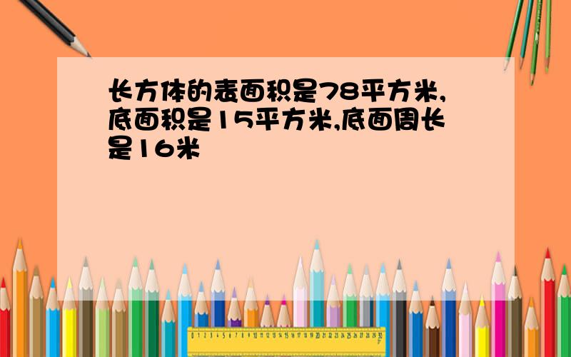 长方体的表面积是78平方米,底面积是15平方米,底面周长是16米