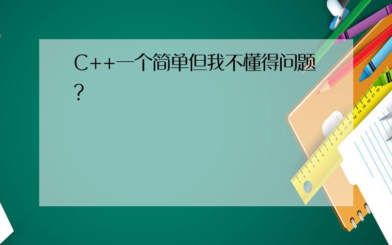 C++一个简单但我不懂得问题?