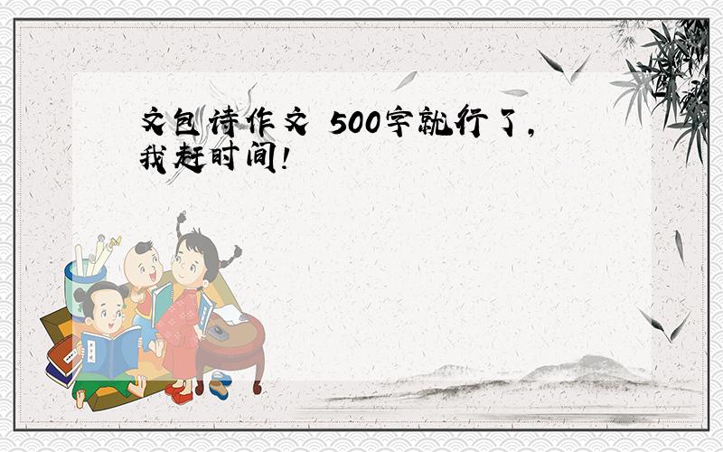 文包诗作文 500字就行了,我赶时间!