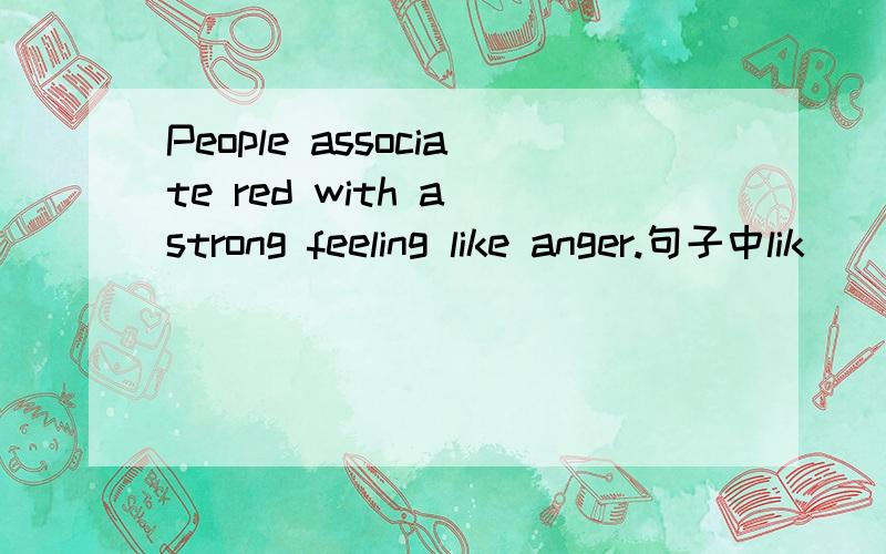 People associate red with a strong feeling like anger.句子中lik