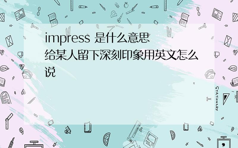 impress 是什么意思 给某人留下深刻印象用英文怎么说