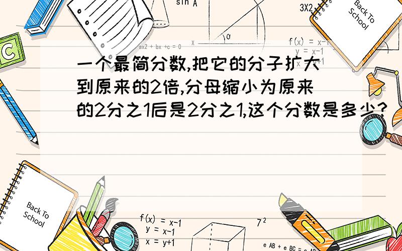 一个最简分数,把它的分子扩大到原来的2倍,分母缩小为原来的2分之1后是2分之1,这个分数是多少?