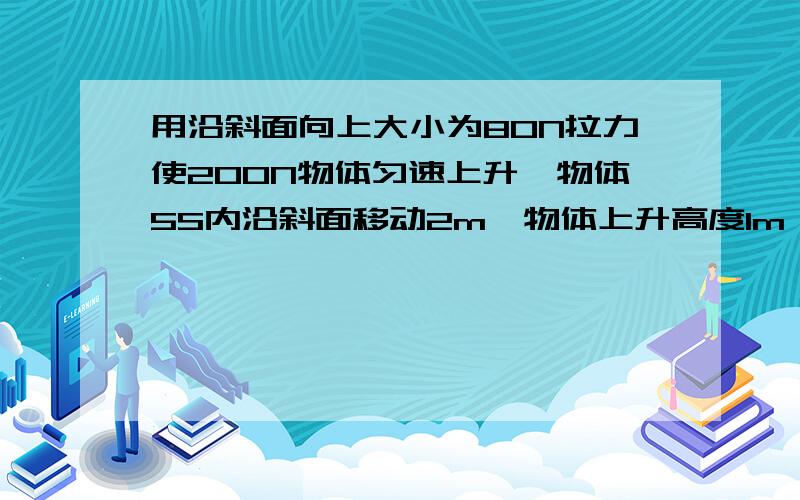 用沿斜面向上大小为80N拉力使200N物体匀速上升,物体5S内沿斜面移动2m,物体上升高度1m,物体与斜面摩擦力