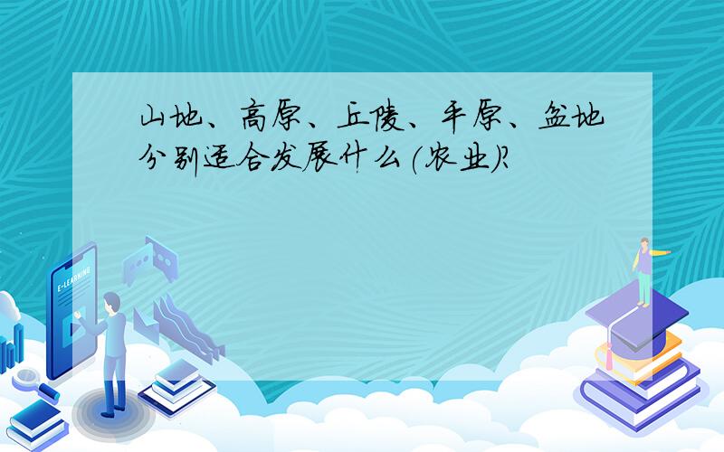 山地、高原、丘陵、平原、盆地分别适合发展什么(农业）?