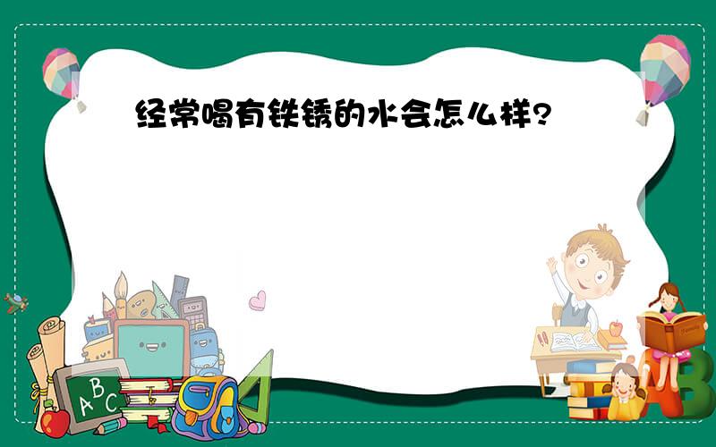 经常喝有铁锈的水会怎么样?