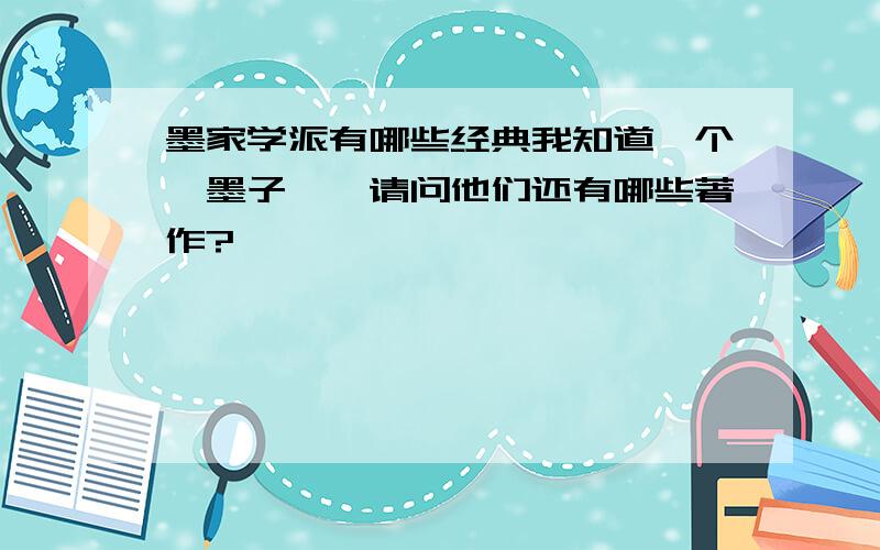 墨家学派有哪些经典我知道一个《墨子》,请问他们还有哪些著作?