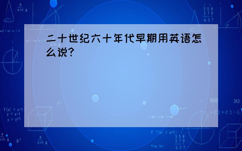 二十世纪六十年代早期用英语怎么说?