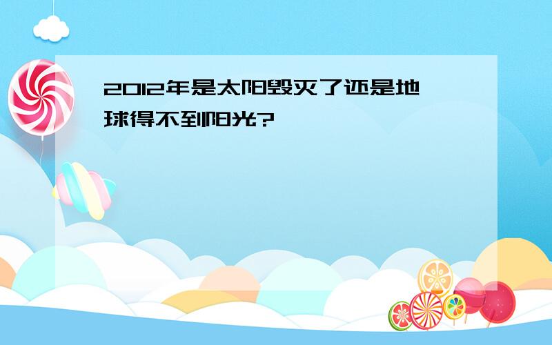 2012年是太阳毁灭了还是地球得不到阳光?