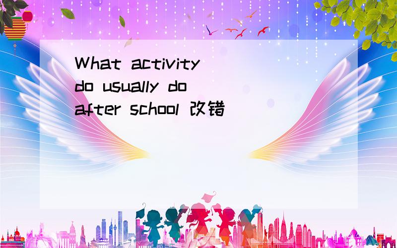 What activity do usually do after school 改错