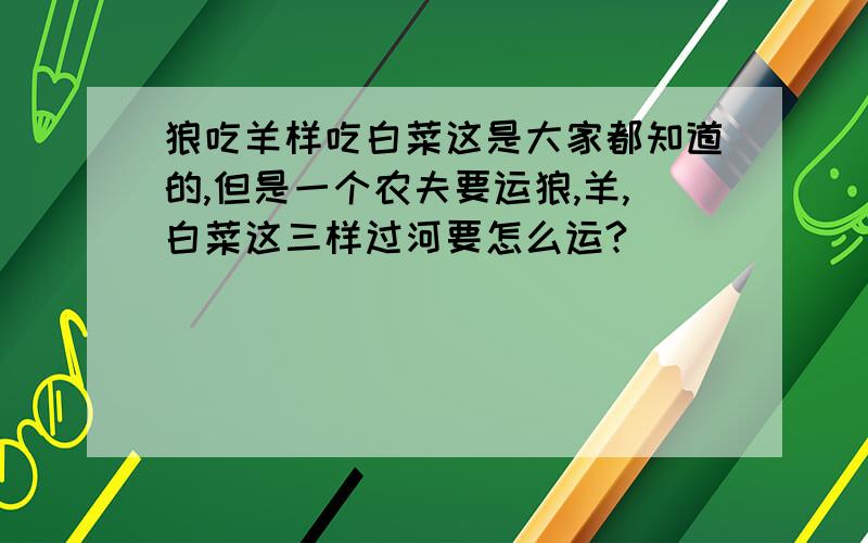 狼吃羊样吃白菜这是大家都知道的,但是一个农夫要运狼,羊,白菜这三样过河要怎么运?