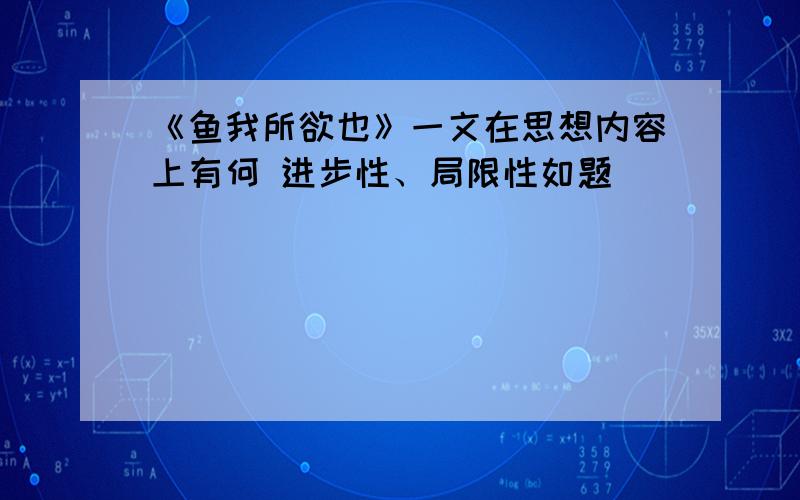 《鱼我所欲也》一文在思想内容上有何 进步性、局限性如题